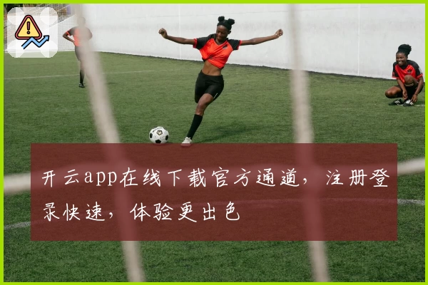 开云app在线下载官方通道，注册登录快速，体验更出色