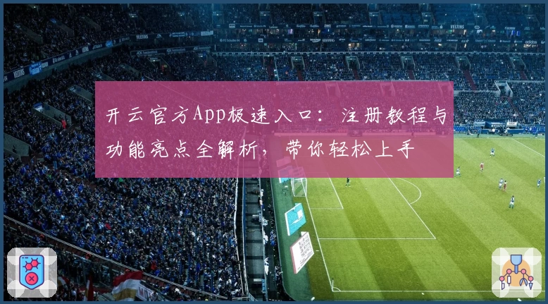 开云官方App极速入口：注册教程与功能亮点全解析，带你轻松上手