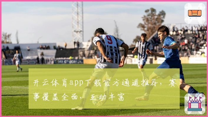 开云体育app下载官方通道推荐，赛事覆盖全面，互动丰富