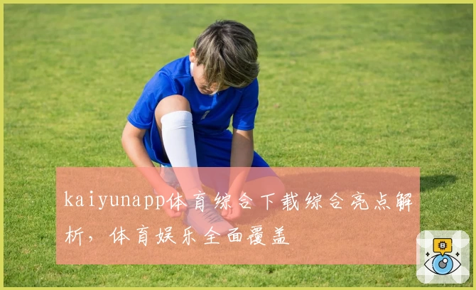 kaiyunapp体育综合下载综合亮点解析，体育娱乐全面覆盖