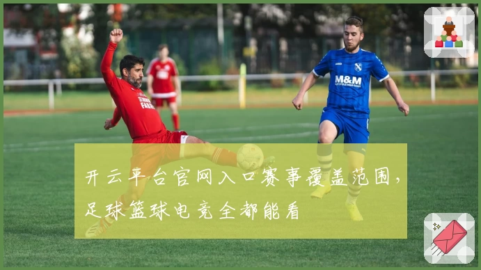 开云平台官网入口赛事覆盖范围，足球篮球电竞全都能看