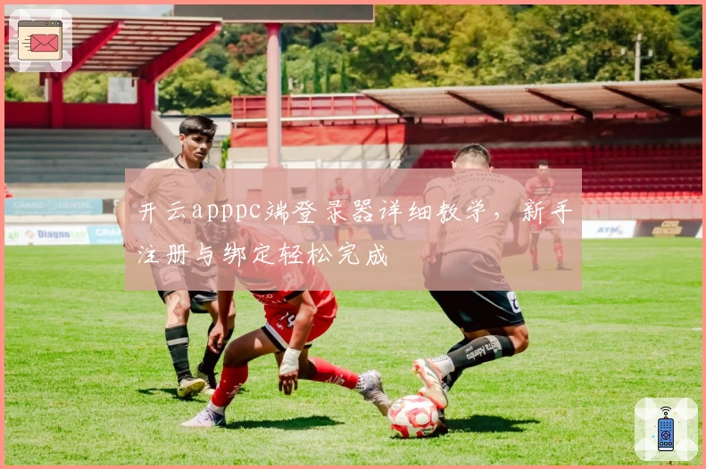 开云apppc端登录器详细教学，新手注册与绑定轻松完成