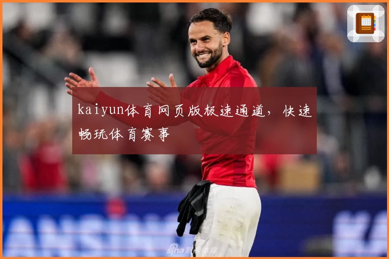 kaiyun体育网页版极速通道,快速畅玩体育赛事