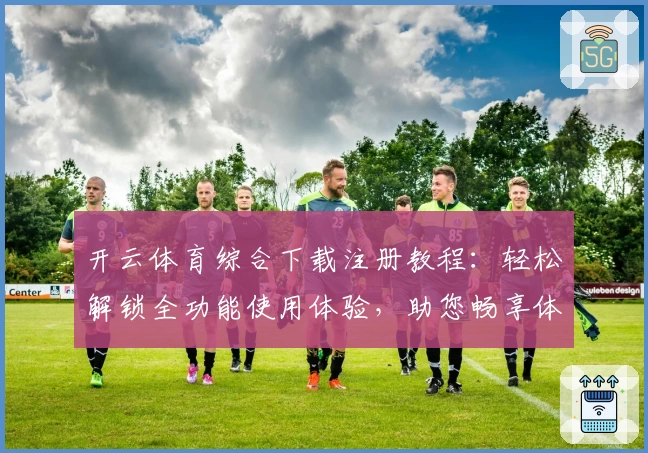 开云体育综合下载注册教程：轻松解锁全功能使用体验，助您畅享体育魅力