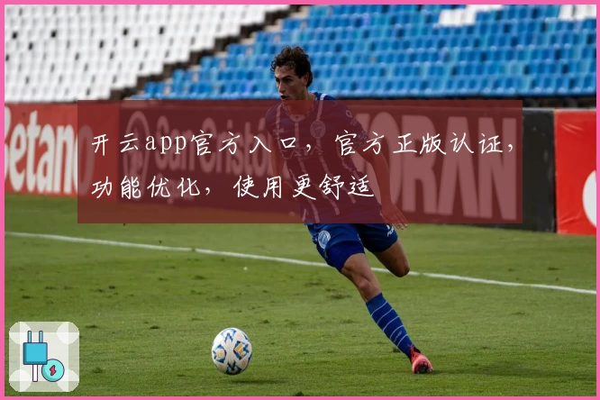 开云app官方入口，官方正版认证，功能优化，使用更舒适