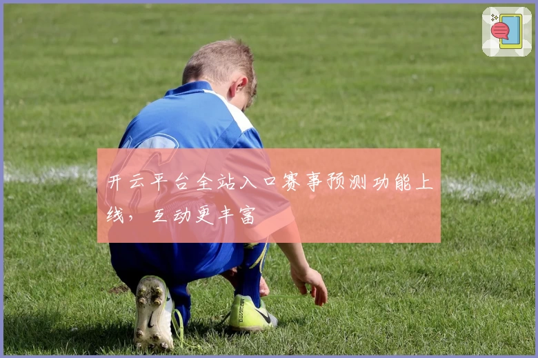 开云平台全站入口赛事预测功能上线，互动更丰富
