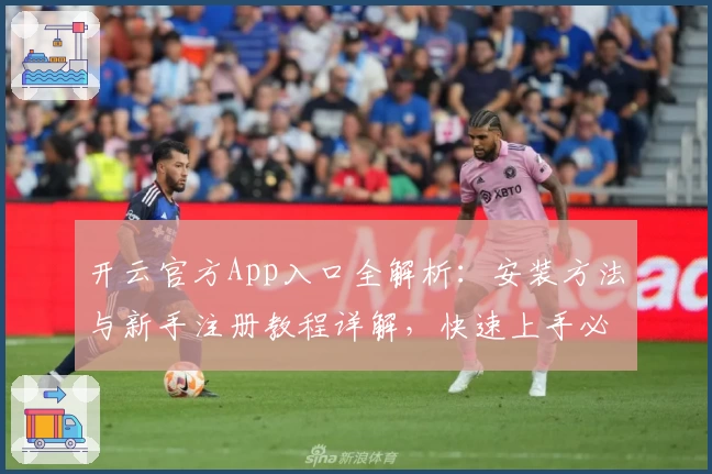 开云官方App入口全解析:安装方法与新手注册教程详解,快速上手必备指南