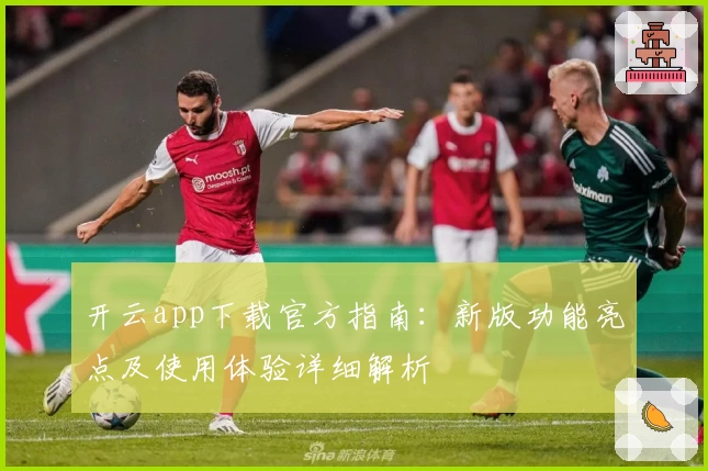 开云app下载官方指南：新版功能亮点及使用体验详细解析