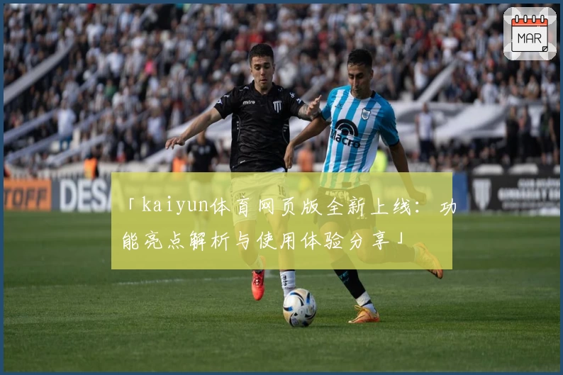「kaiyun体育网页版全新上线：功能亮点解析与使用体验分享」