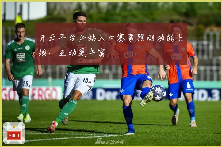 开云平台全站入口赛事预测功能上线，互动更丰富