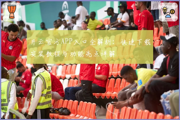 开云官方APP入口全解析：快速下载安装教程与功能亮点详解