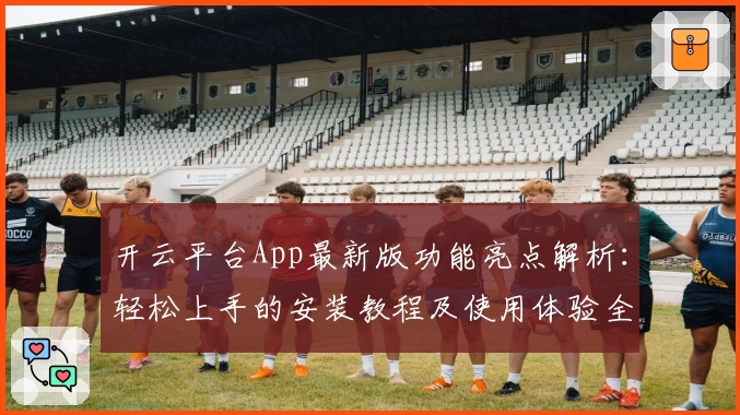 开云平台App最新版功能亮点解析：轻松上手的安装教程及使用体验全揭秘