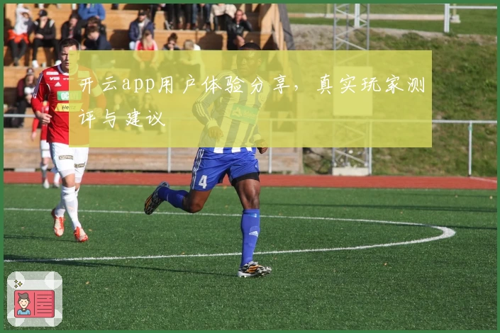 开云app用户体验分享，真实玩家测评与建议