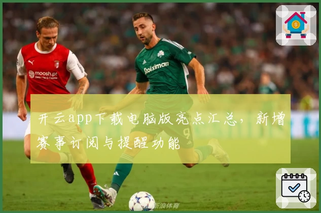 开云app下载电脑版亮点汇总，新增赛事订阅与提醒功能