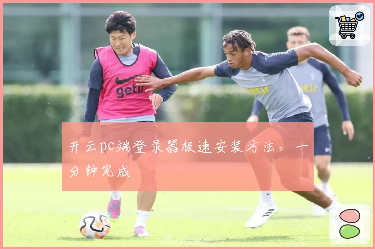 开云pc端登录器极速安装方法，一分钟完成