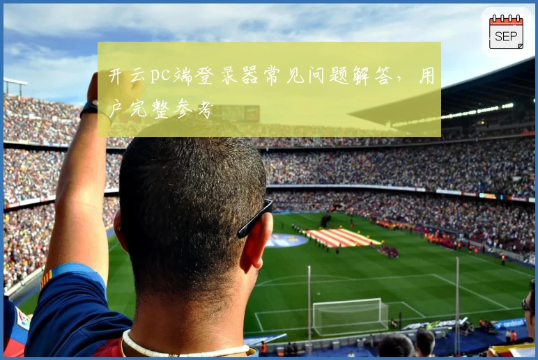 开云pc端登录器常见问题解答，用户完整参考