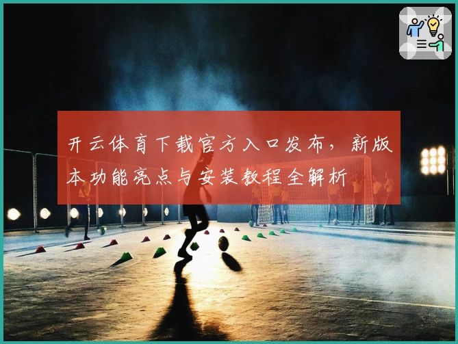 开云体育下载官方入口发布，新版本功能亮点与安装教程全解析