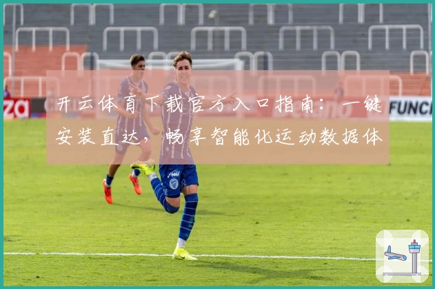 开云体育下载官方入口指南：一键安装直达，畅享智能化运动数据体验
