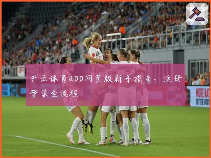 开云体育app网页版新手指南，注册登录全流程
