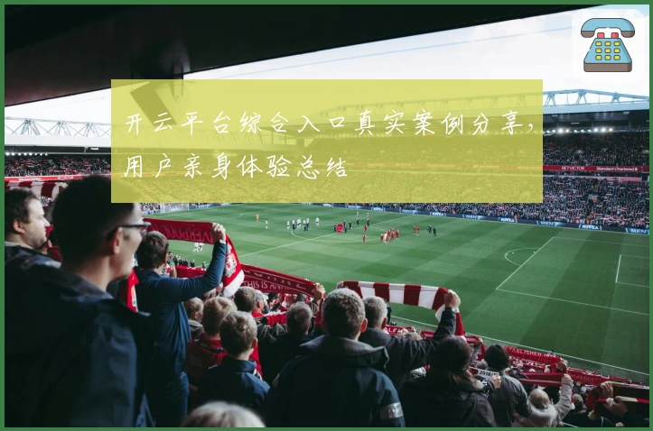 开云平台综合入口真实案例分享，用户亲身体验总结