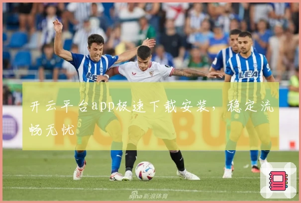 开云平台app极速下载安装，稳定流畅无忧