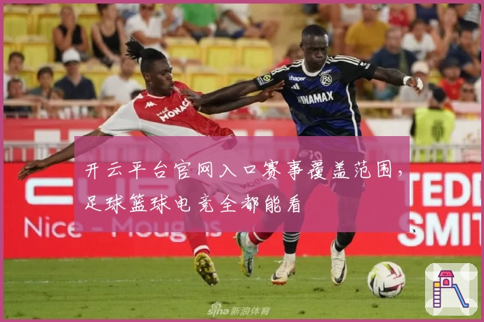 开云平台官网入口赛事覆盖范围，足球篮球电竞全都能看