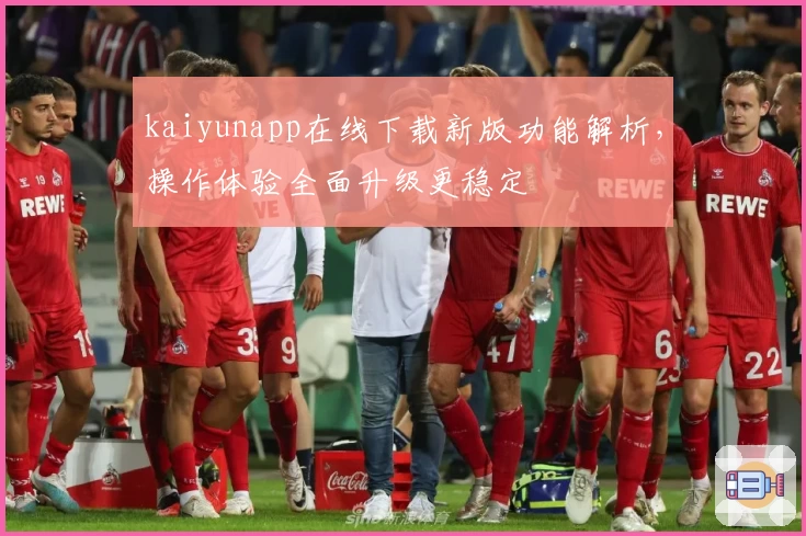 kaiyunapp在线下载新版功能解析，操作体验全面升级更稳定