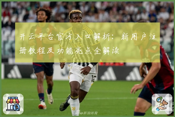 开云平台官方入口解析：新用户注册教程及功能亮点全解读