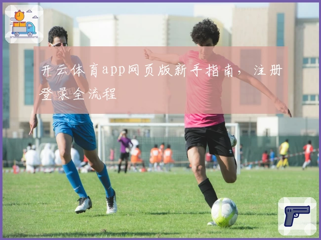 开云体育app网页版新手指南，注册登录全流程