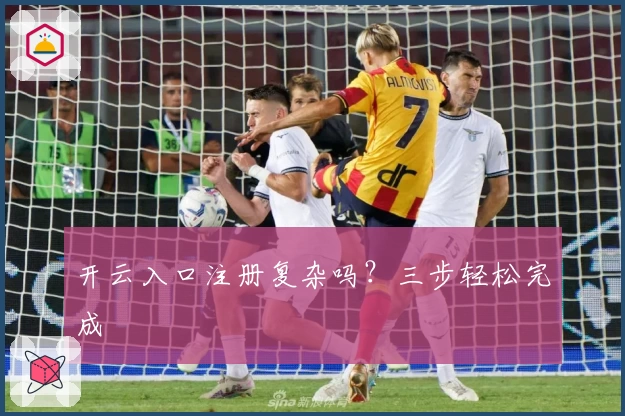 开云入口注册复杂吗？三步轻松完成