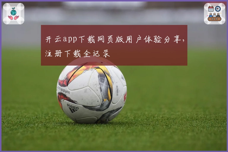 开云app下载网页版用户体验分享，注册下载全记录