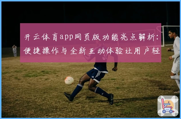 开云体育app网页版功能亮点解析：便捷操作与全新互动体验让用户轻松上手