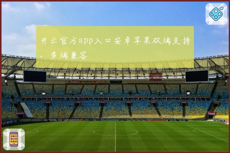 开云官方app入口安卓苹果双端支持，多端兼容