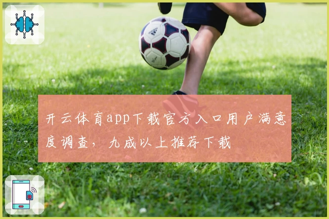 开云体育app下载官方入口用户满意度调查，九成以上推荐下载
