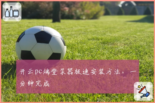 开云pc端登录器极速安装方法，一分钟完成