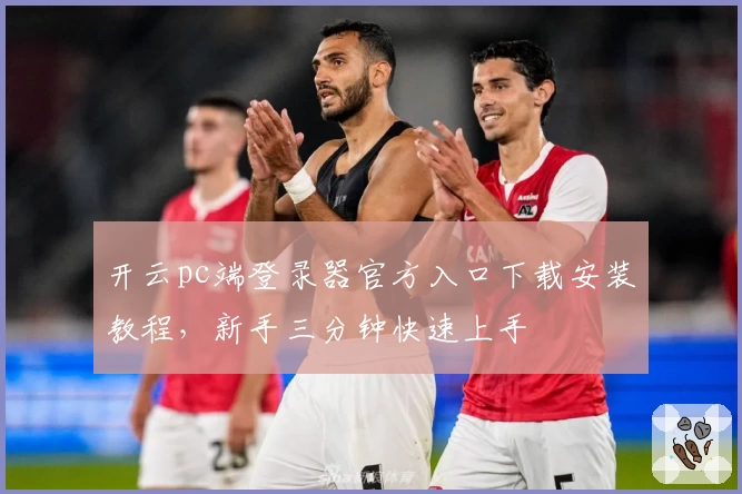 开云pc端登录器官方入口下载安装教程，新手三分钟快速上手