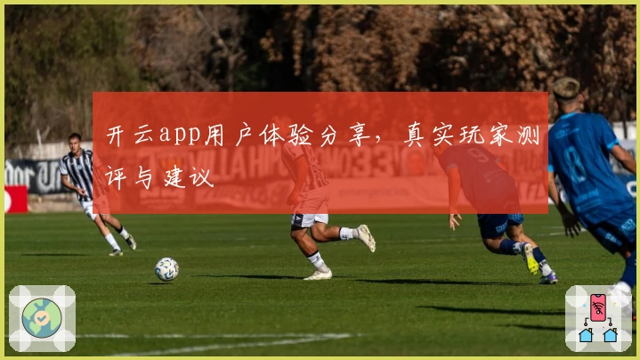 开云app用户体验分享，真实玩家测评与建议