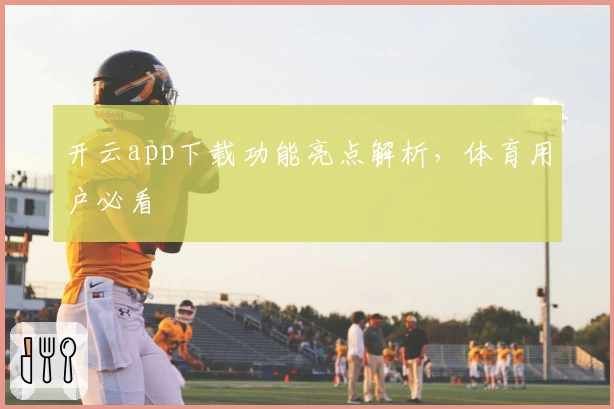开云app下载功能亮点解析，体育用户必看