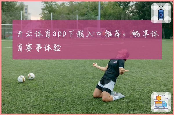 开云体育app下载入口推荐，畅享体育赛事体验