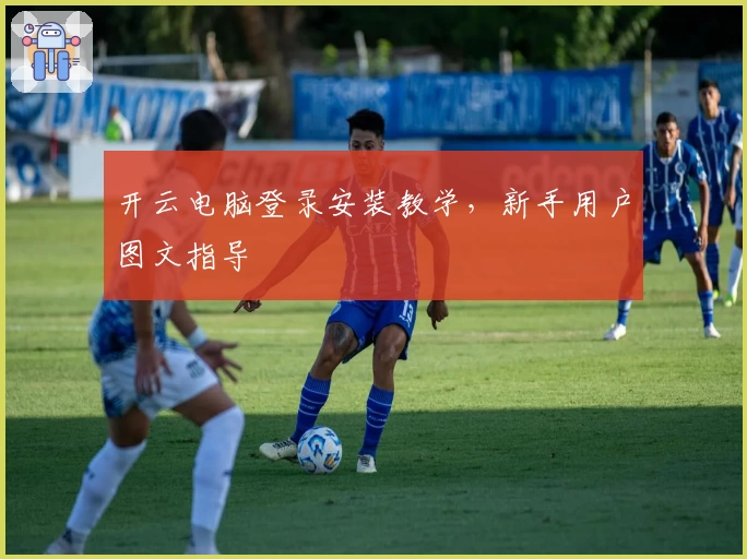 开云电脑登录安装教学，新手用户图文指导