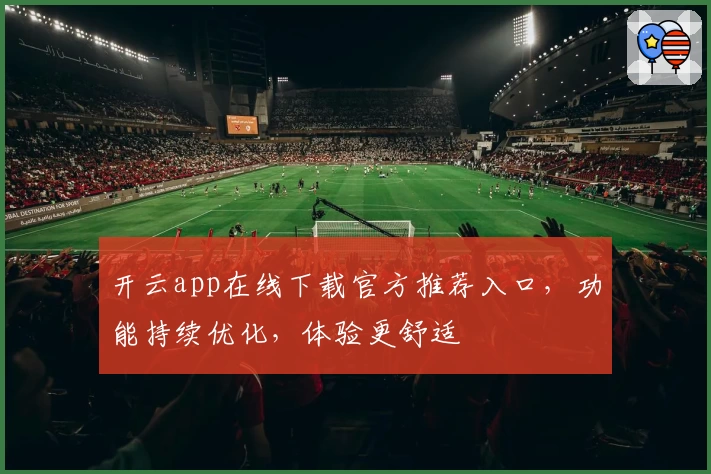 开云app在线下载官方推荐入口，功能持续优化，体验更舒适