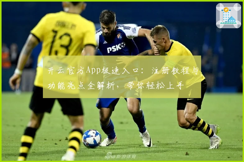 开云官方App极速入口：注册教程与功能亮点全解析，带你轻松上手