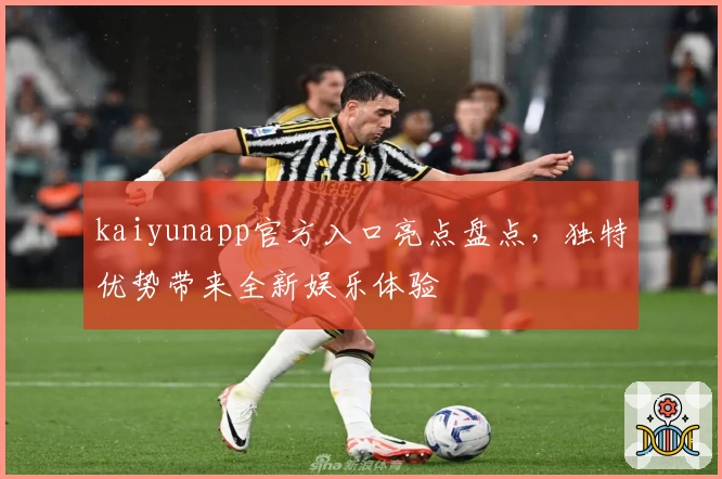 kaiyunapp官方入口亮点盘点，独特优势带来全新娱乐体验