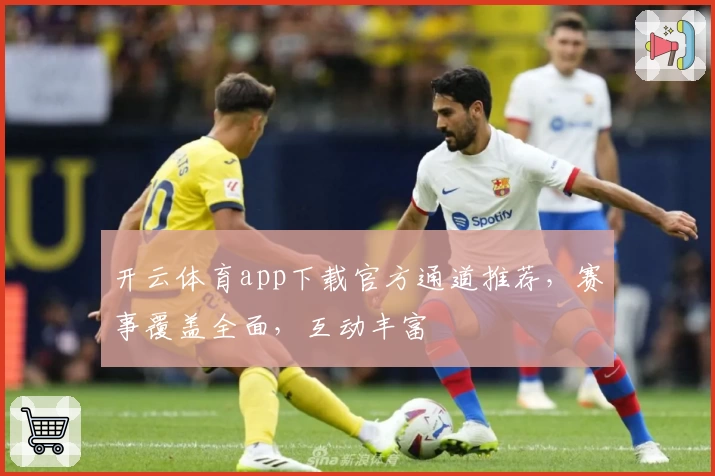 开云体育app下载官方通道推荐，赛事覆盖全面，互动丰富