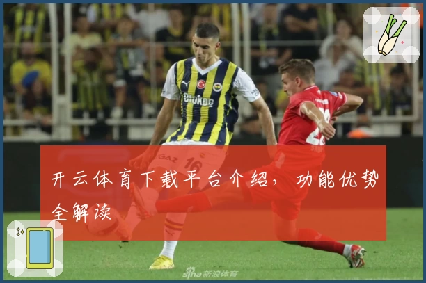 开云体育下载平台介绍，功能优势全解读