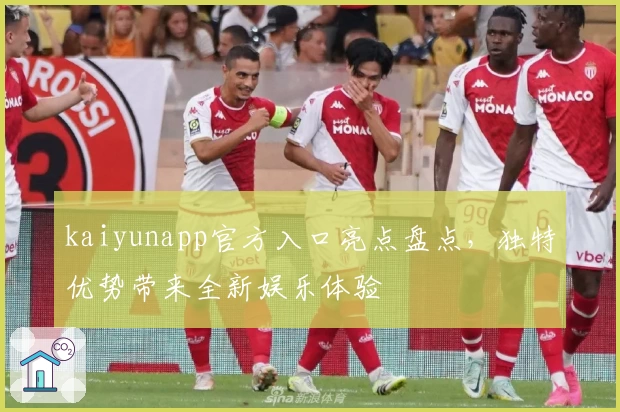 kaiyunapp官方入口亮点盘点，独特优势带来全新娱乐体验