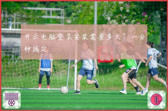 开云电脑登录安装需要多久？一分钟搞定