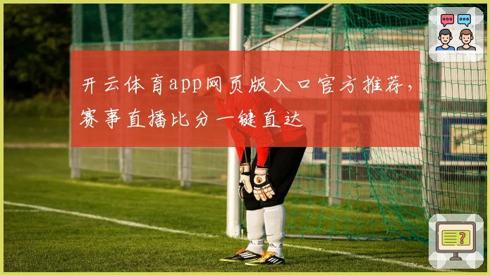 开云体育app网页版入口官方推荐，赛事直播比分一键直达
