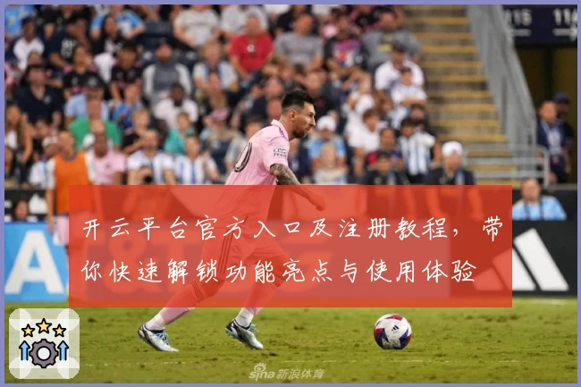 开云平台官方入口及注册教程，带你快速解锁功能亮点与使用体验