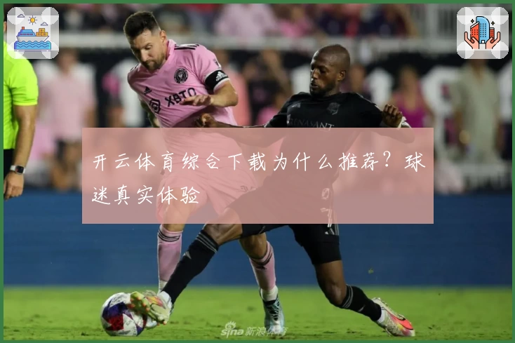 开云体育综合下载为什么推荐？球迷真实体验